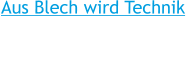 Aus Blech wird Technik Wir geben dem Blech Ihre gewünschte Form , vom 3D Entwurf bis zum fertigen Blech